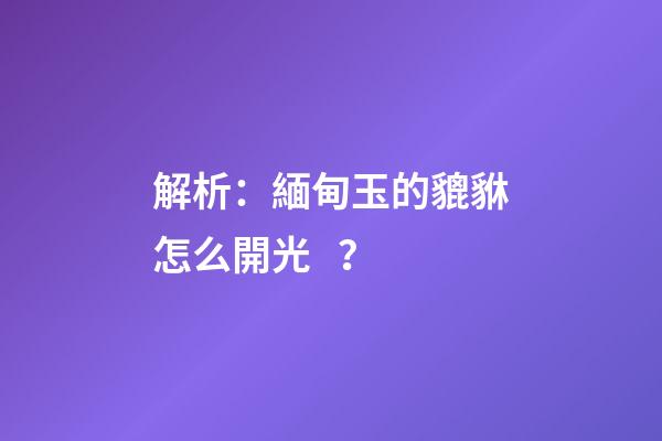 解析：緬甸玉的貔貅怎么開光？
